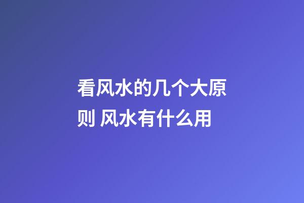 看风水的几个大原则 风水有什么用